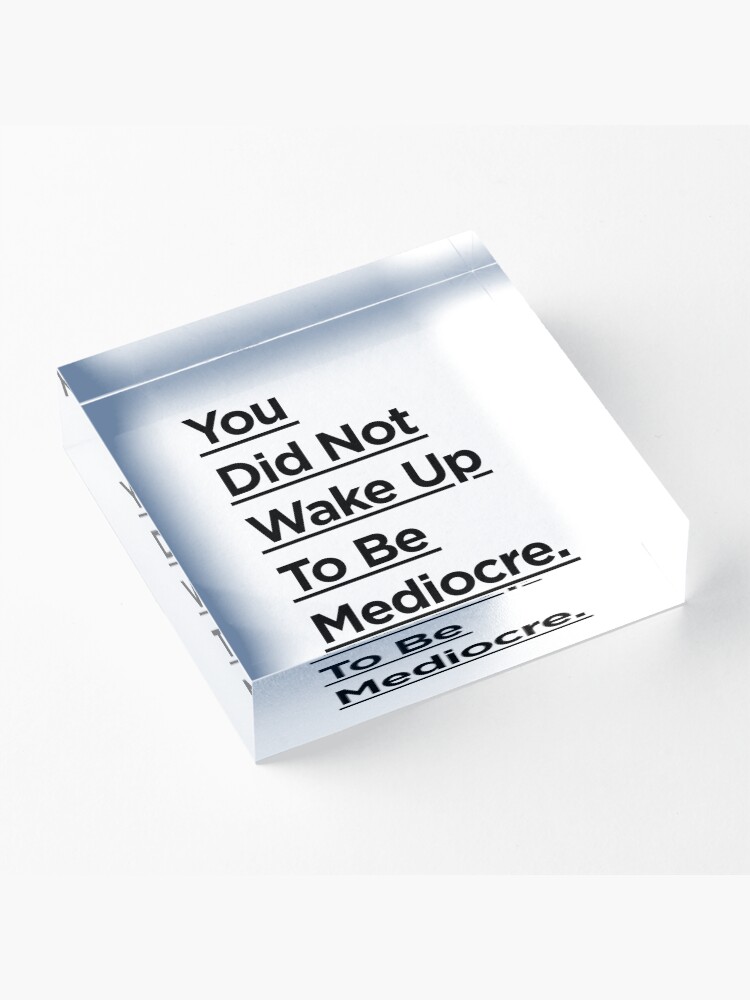 Alternate view of You Did Not Wake Up Today To Be Mediocre Acrylic Block