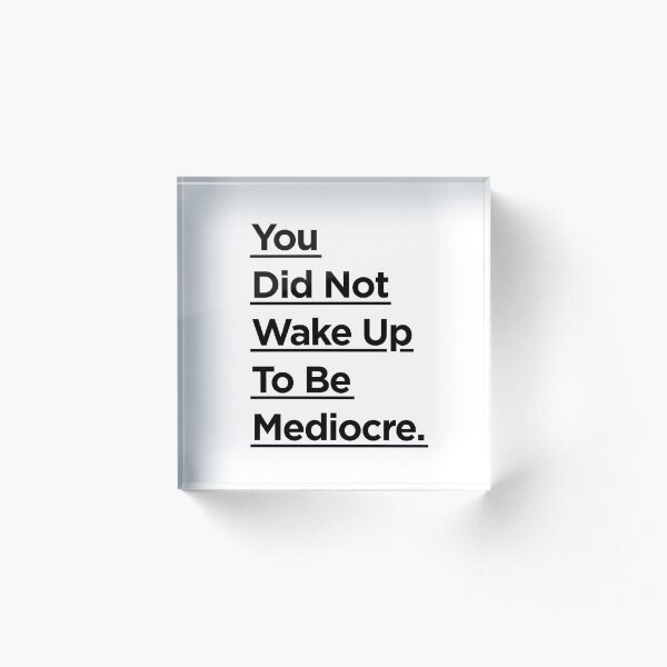 You Did Not Wake Up Today To Be Mediocre Acrylic Block