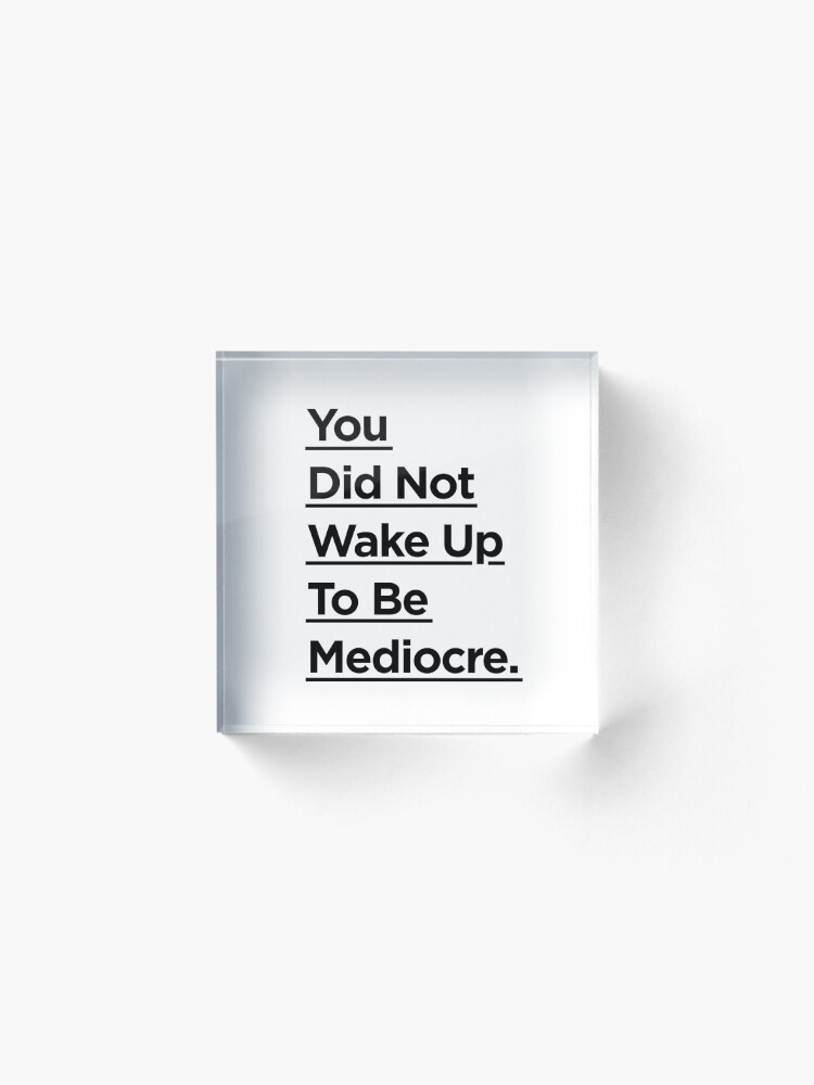 Alternate view of You Did Not Wake Up Today To Be Mediocre Acrylic Block