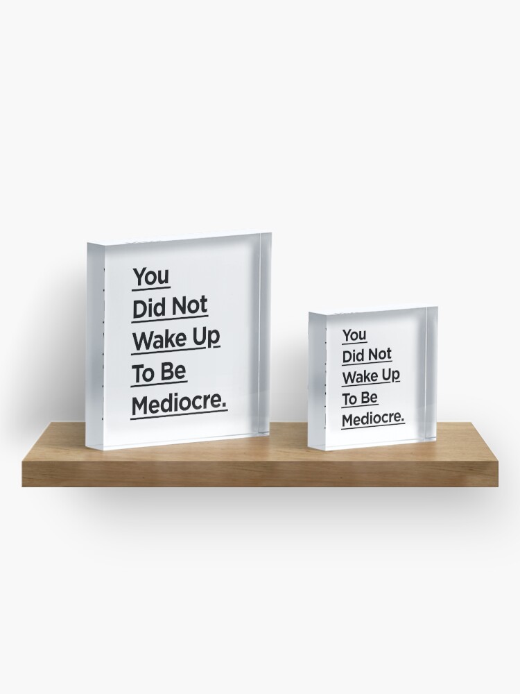 Alternate view of You Did Not Wake Up Today To Be Mediocre Acrylic Block