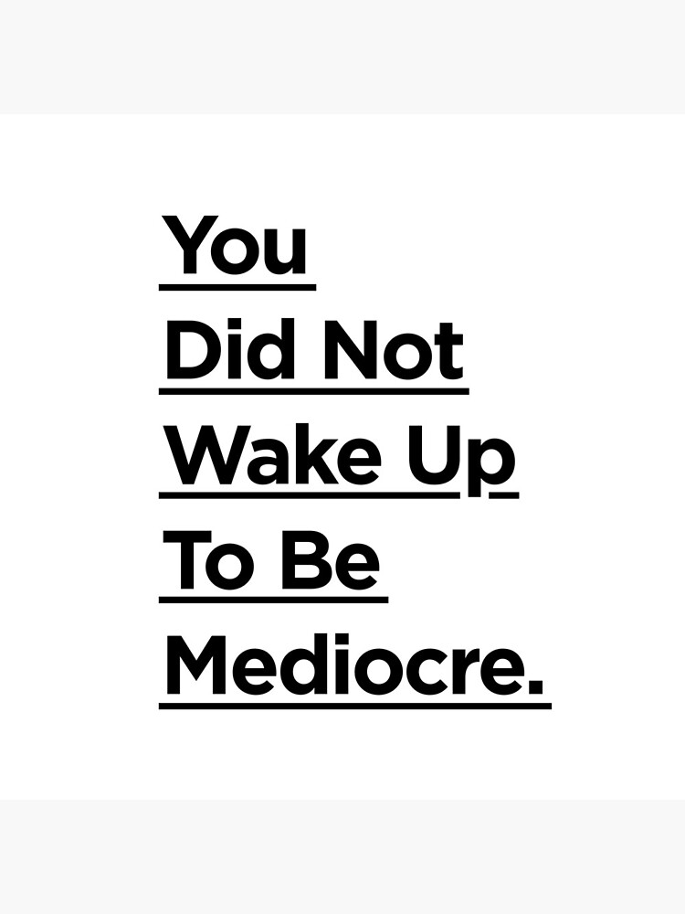 You Did Not Wake Up Today To Be Mediocre by MotivatedType