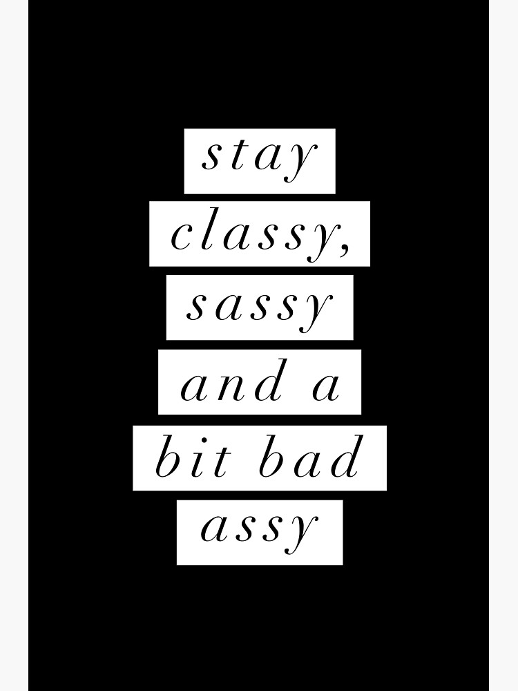 Stay Classy Sassy A Bit Bad Assy Poster For Sale By Motivatedtype Redbubble