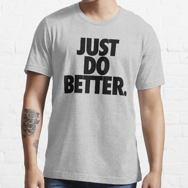 "JUST DO BETTER." Tshirt for Sale by cpinteractive Redbubble just