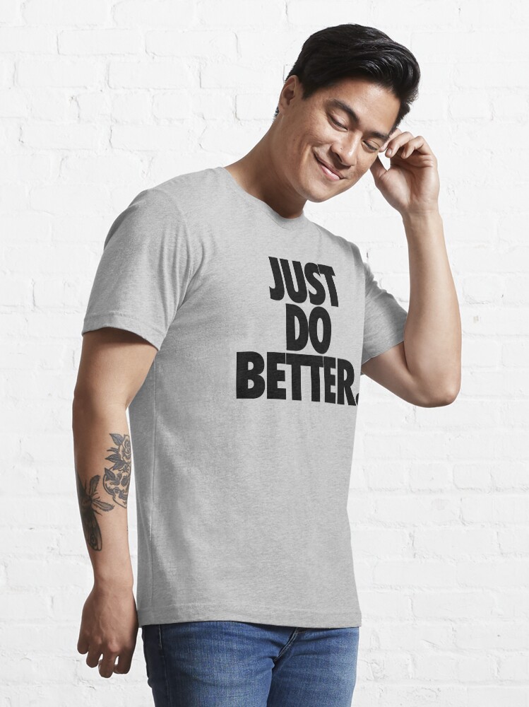 "JUST DO BETTER." Tshirt for Sale by cpinteractive Redbubble just
