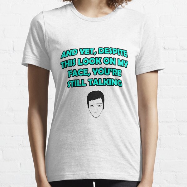 And yet despite this look on my face you are still talking funny shirt slogan insult Essential T-Shirt