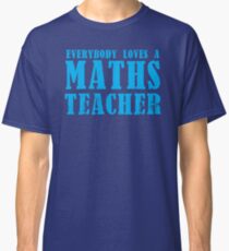 Everybody loves a MATHS Teacher Classic T-Shirt