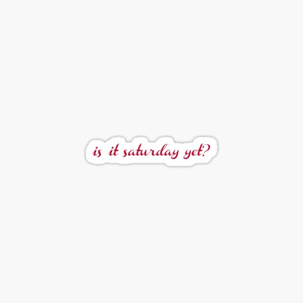 is it saturday yet? Sticker