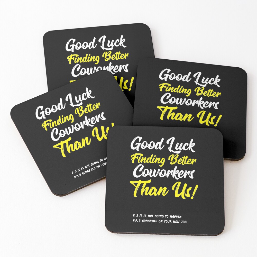 "Good Luck Finding Better Coworkers Than Us! ! P.S. It is Not Going