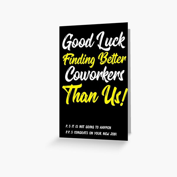 Good Luck Finding Better Coworkers Than Us! ! P.S. It is Not Going Happen P.P.S. Congrats On Your New Job! Greeting Card