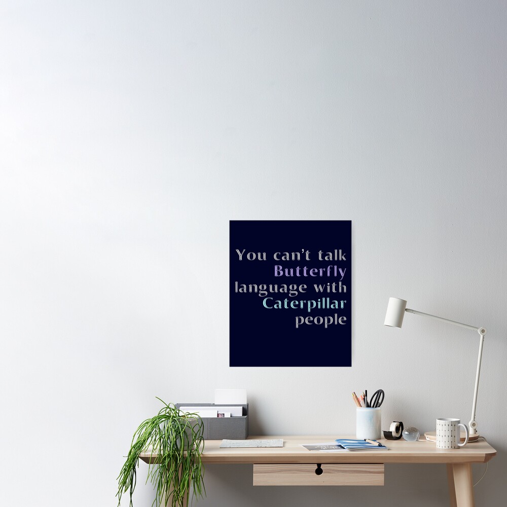 You Cant Talk Butterfly Language With Caterpillar People Poster By Madtoyman Redbubble