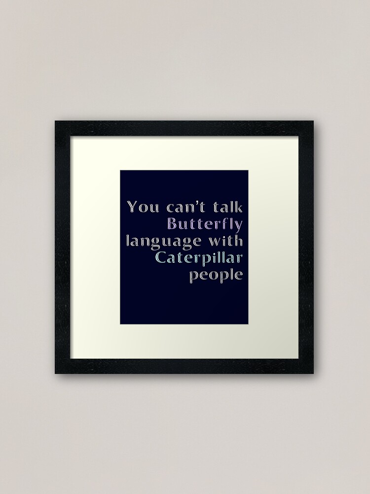 You Cant Talk Butterfly Language With Caterpillar People Framed Art Print By Madtoyman Redbubble