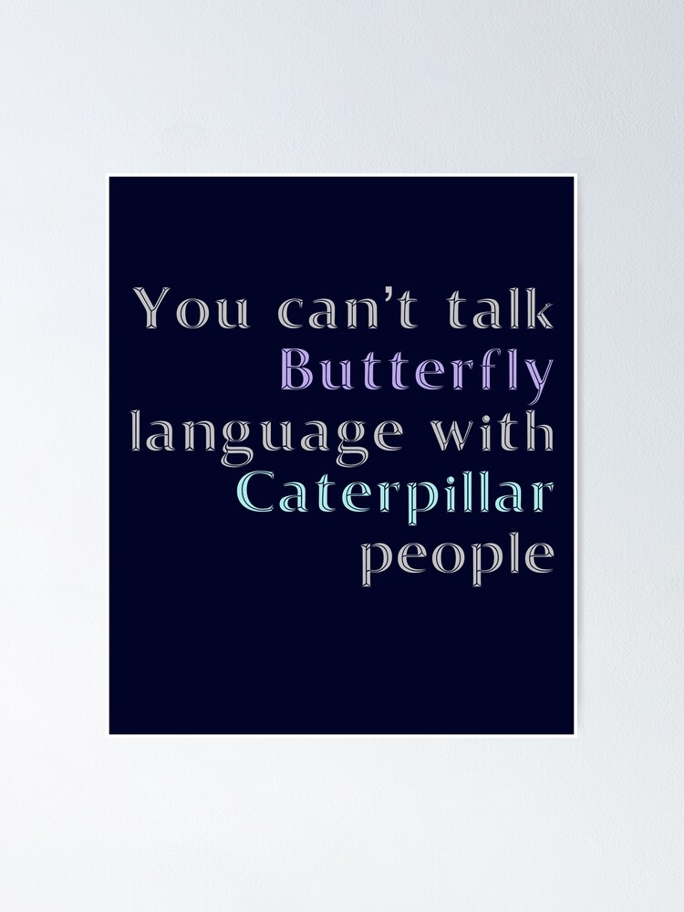 You Cant Talk Butterfly Language With Caterpillar People Poster By Madtoyman Redbubble