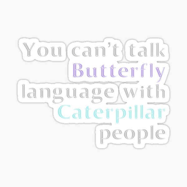 You Cant Talk Butterfly Language With Caterpillar People Sticker By Madtoyman Redbubble