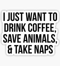 I Just Want to Drink Coffee, Save Animals, & Take Naps Sticker
