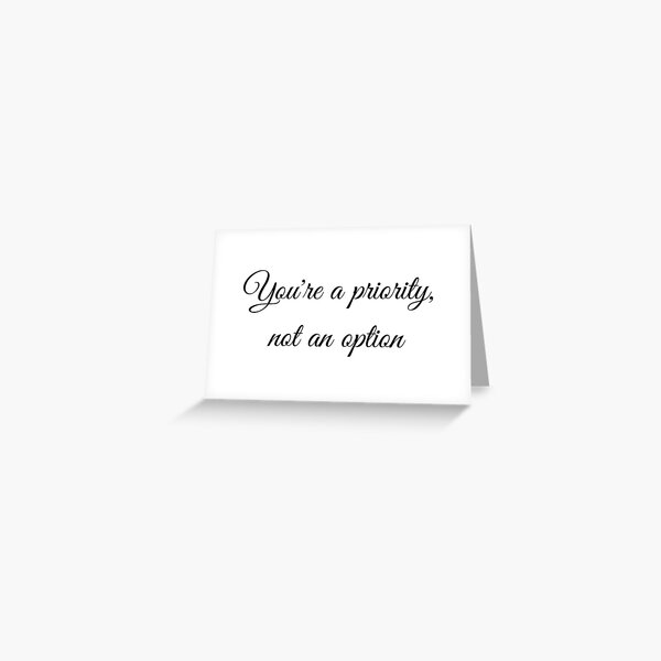 You're A Priority Not An Option Greeting Card