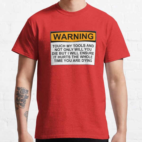 Warning: Touch my tools and not only will you die but I will ensure that it will hurt the whole time you are dying Classic T-Shirt