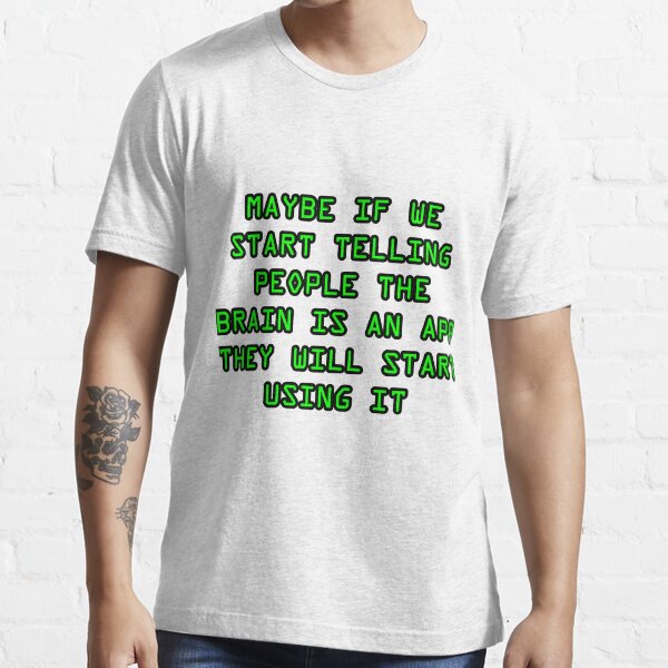 Maybe if we start telling people the brain is an app they will start using it funny shirt slogan insult Essential T-Shirt
