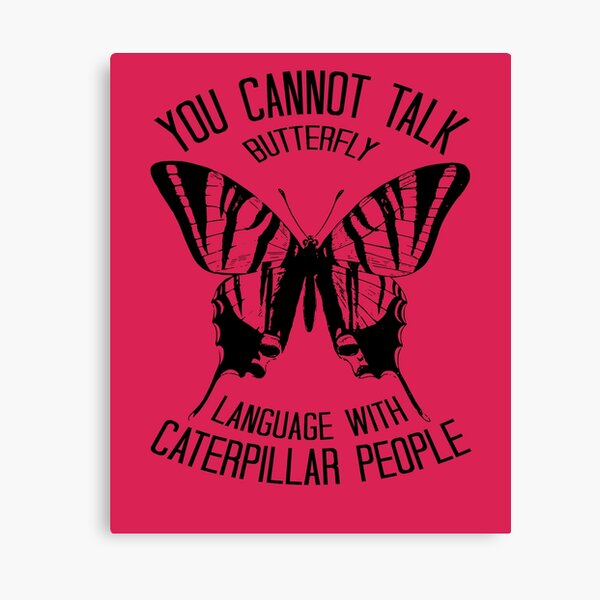 You Cannot Talk Butterfly Language With Caterpillar People By Owensonline Redbubble You Cannot Talk Butterfly Language With Caterpillar People By Owensonline Redbubble