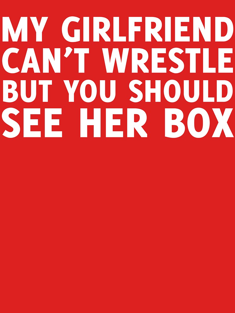My Girlfriend Can T Wrestle But You Should See Her Box T Shirt For Sale By Lostsheep007