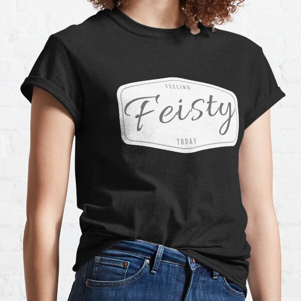 Feeling Feisty Today Determined Sassy Empowered Classic T-Shirt