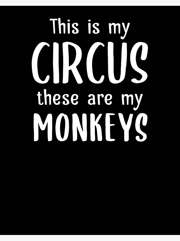 this is my circus and these are my monkeys