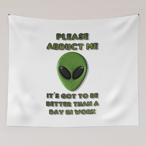 Item preview, Please Abduct Me It's Got To Be Better Than A Day In Work designed and sold by MarkUK97.