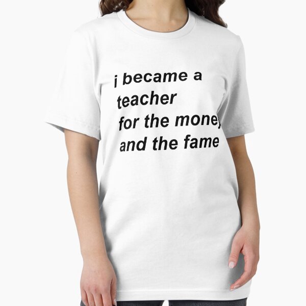 Item preview, i became a teacher for the money and the fame designed and sold by the-college-gal.