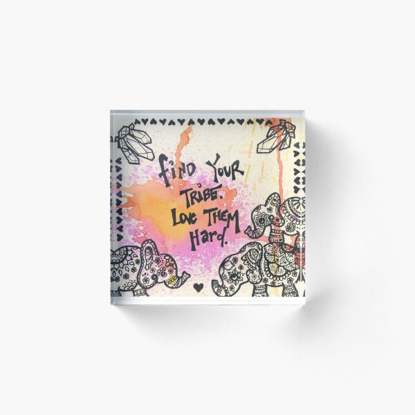 Find your tribe. Love them hard. Acrylic Block