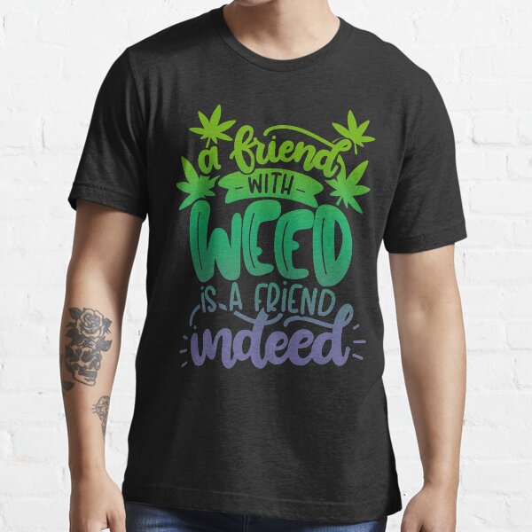 "A Friend with Weed is a Friend Indeed" Tshirt for Sale by