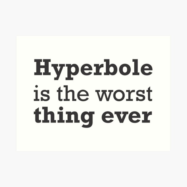 Hyperbole is the worst thing ever Art Print