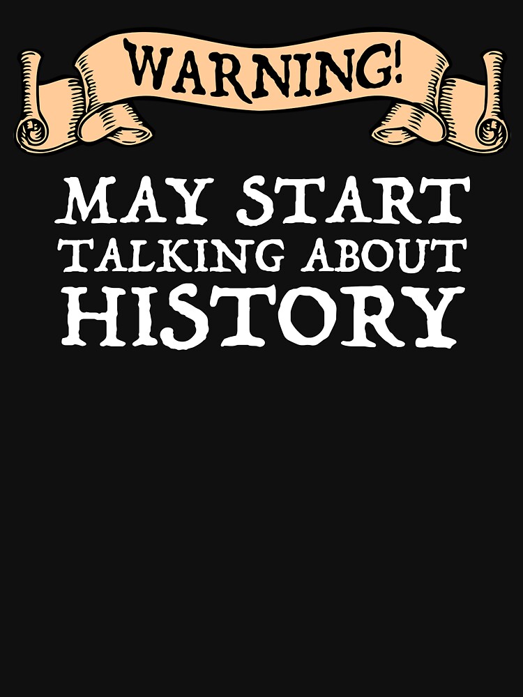 Thumbnail 7 of 7, Classic T-Shirt, Warning! May Start Talking About History designed and sold by CroyleC.