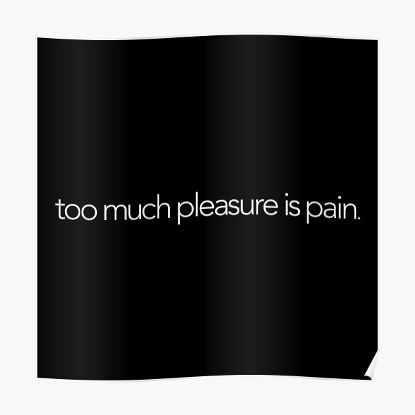 "Too much pleasure is pain" Poster for Sale by Polymer Redbubble