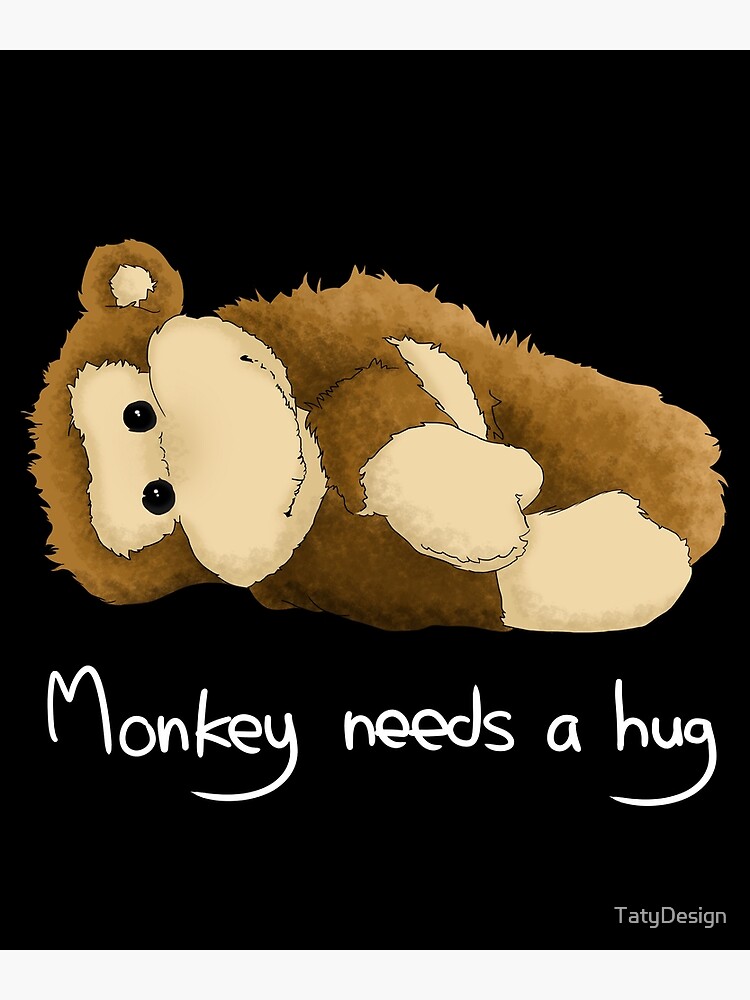 "Monkey needs a hug" Poster for Sale by TatyDesign Redbubble