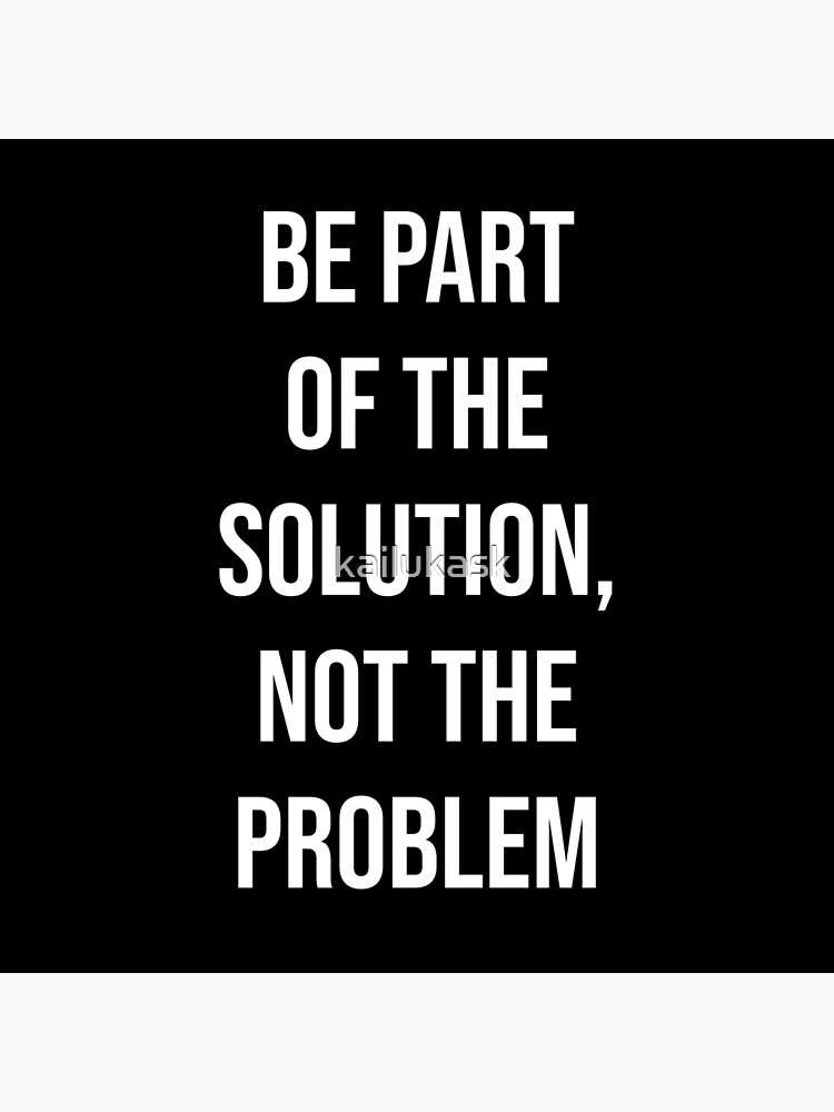 Be Part Of The Solution Not The Problem Poster By Kailukask Redbubble 6333