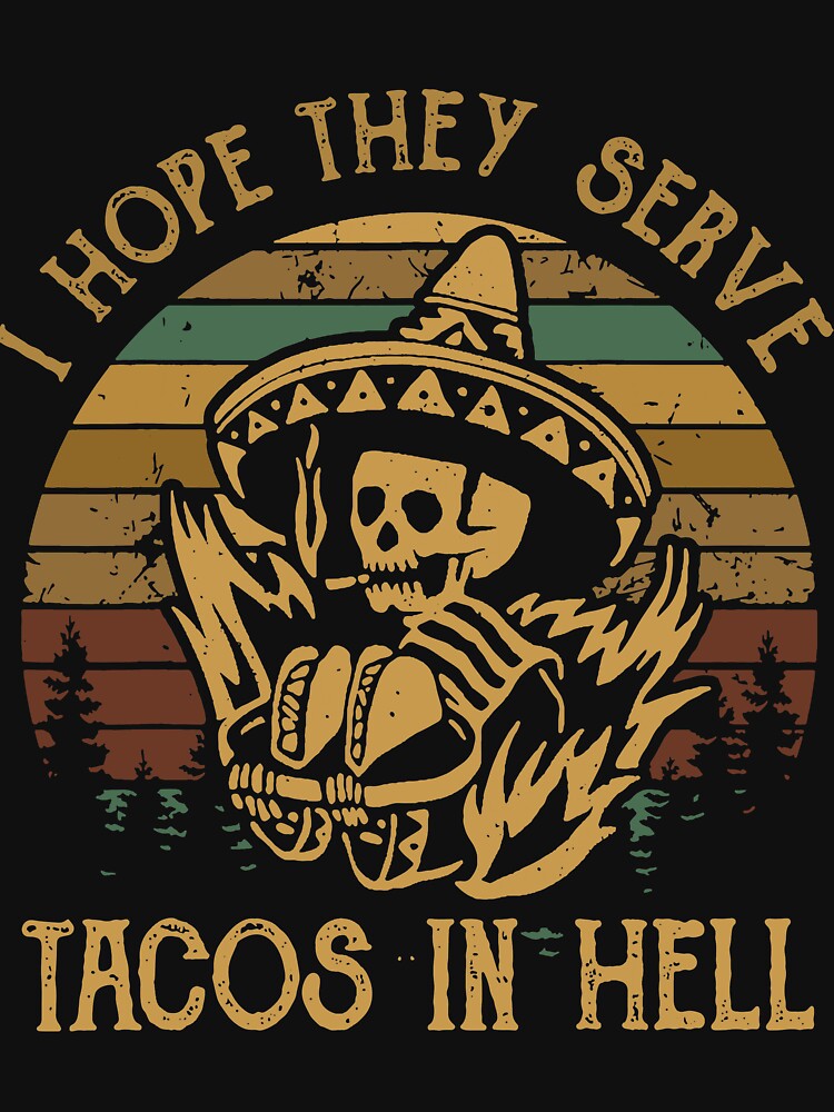 hope they serve tacos in hell