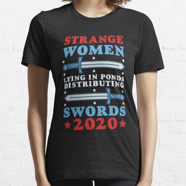 Strange Women Lying In Ponds Distributing Swords 2020 Essential T-Shirt