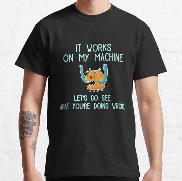 It works on my machine Let's go see what you're doing wrong Classic T-Shirt