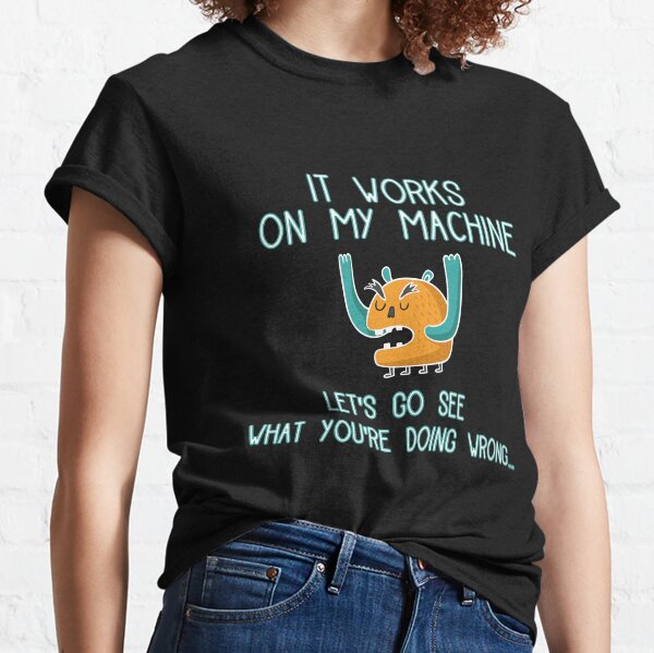 It works on my machine Let's go see what you're doing wrong Classic T-Shirt
