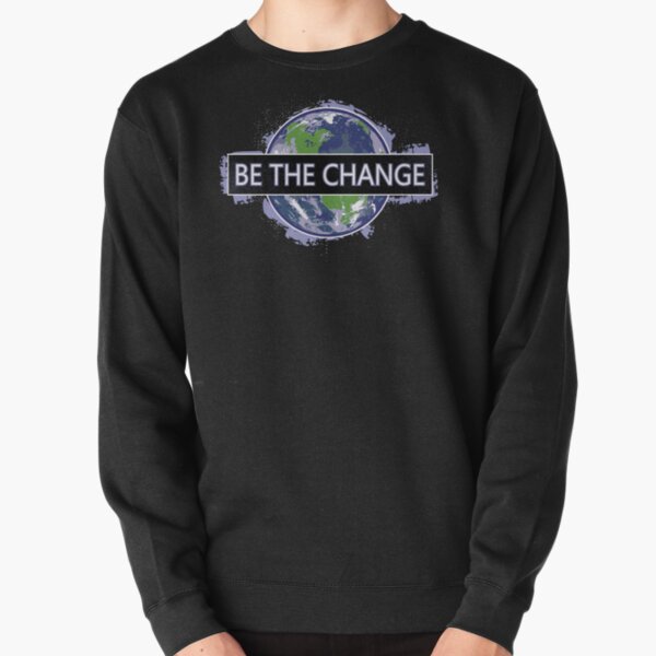 Be The Change ! Pullover Sweatshirt