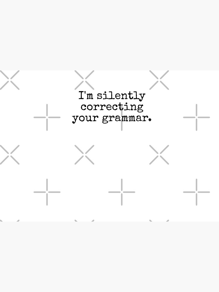I’m silently correcting your grammar. by MadEDesigns