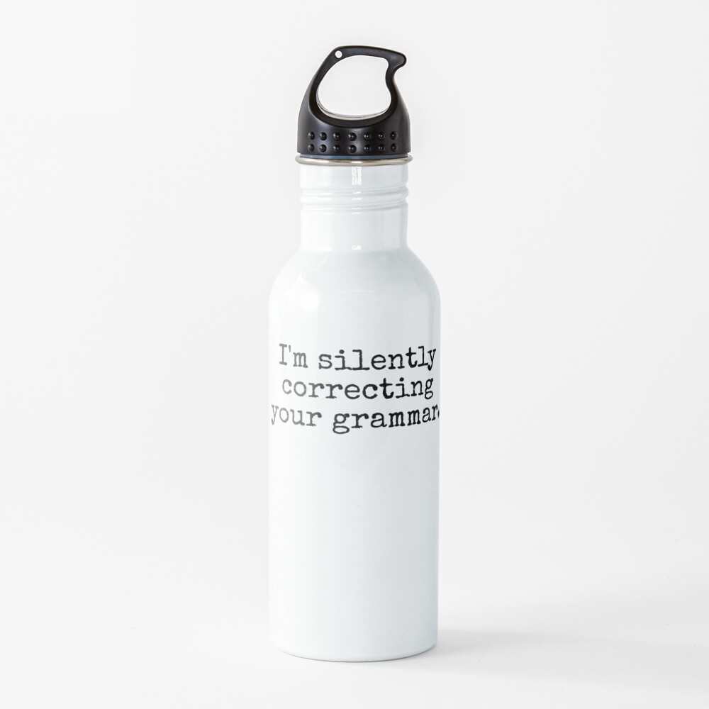 I’m silently correcting your grammar. Water Bottle