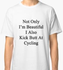 Not Only I'm Beautiful I Also Kick Butt At Cycling Classic T-Shirt