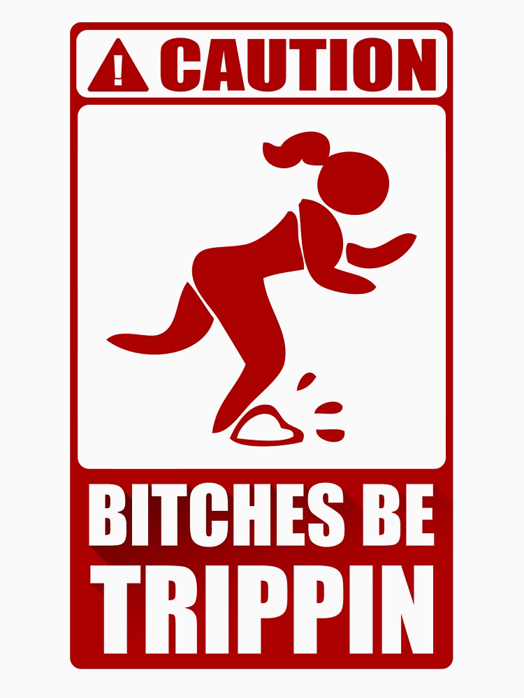 Caution Bitches Be Trippin by GeishaShirt89