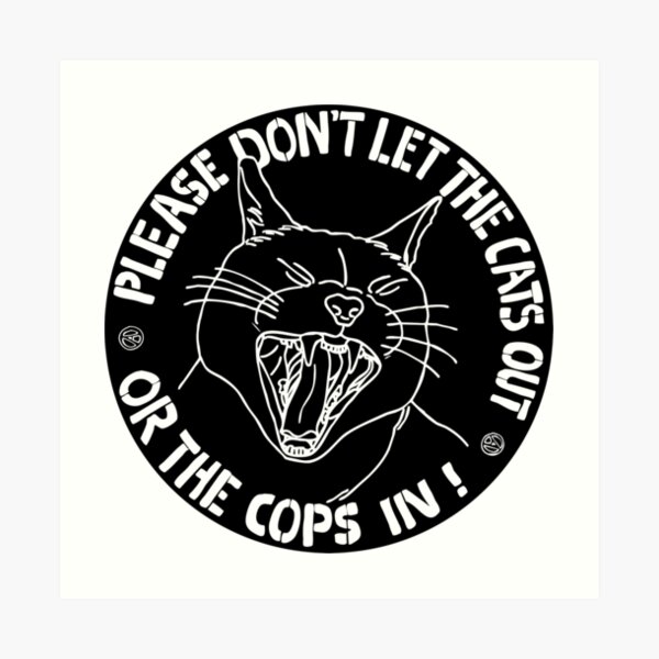 don't let the cats out or the cops in Art Print