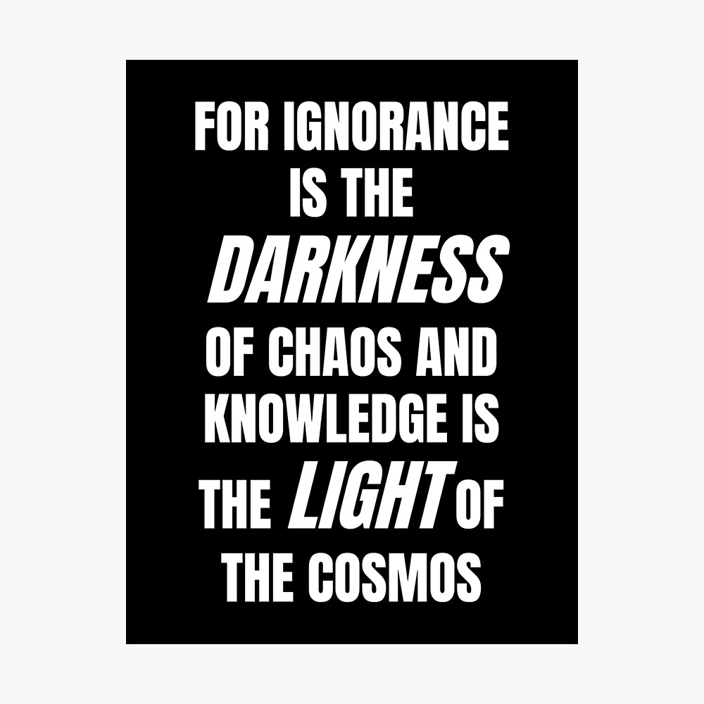 For Ignorance Is The Darkness Of Chaos And Knowledge Is The Light Of The Cosmos Poster By Starma Redbubble
