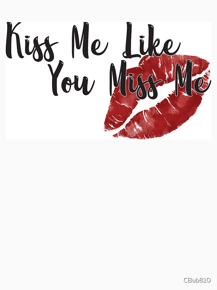 Kiss Me Like You Miss Me T Shirt By Cbub810 Redbubble