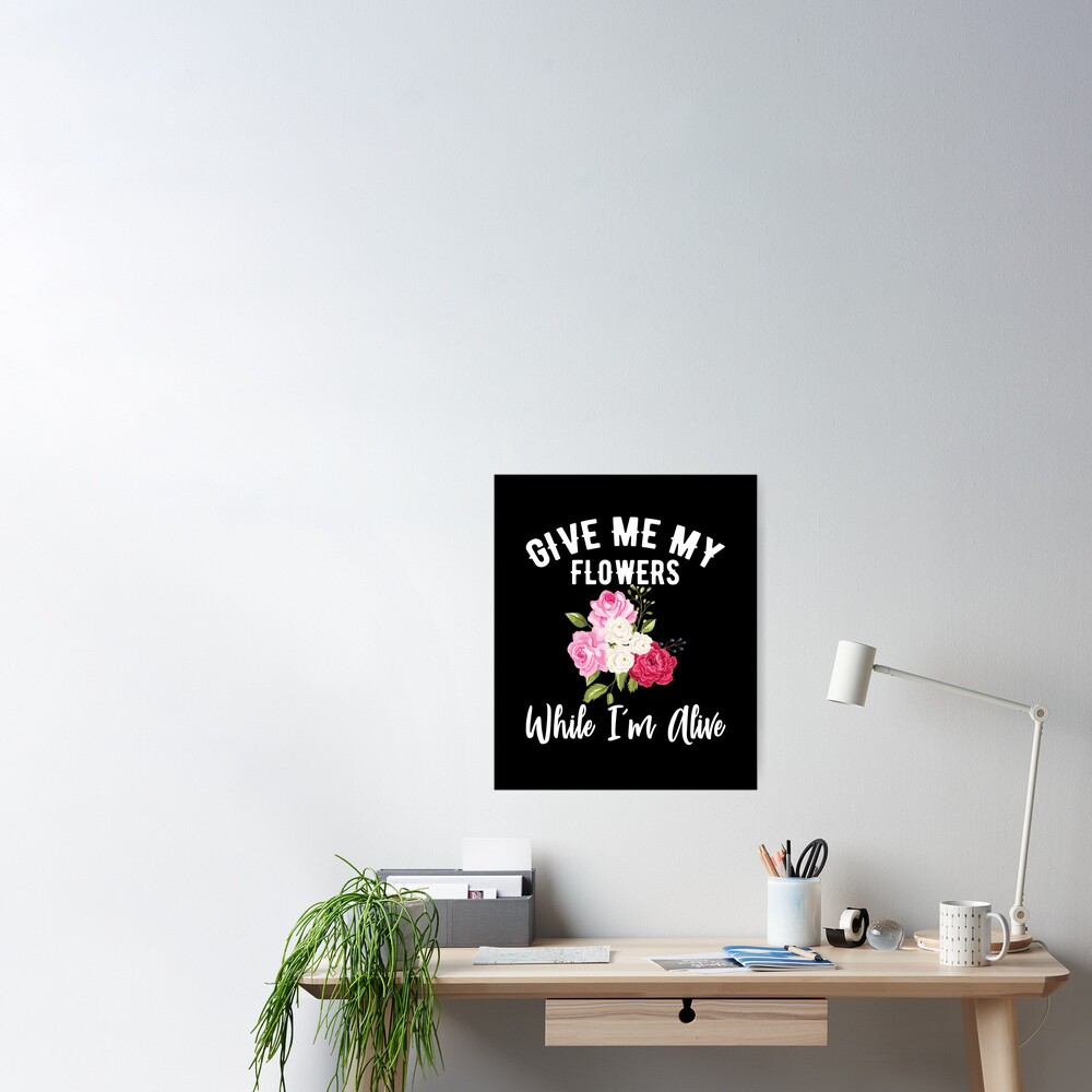 "Give Me My Flowers While I'm Alive " Poster by Jayarrin Redbubble