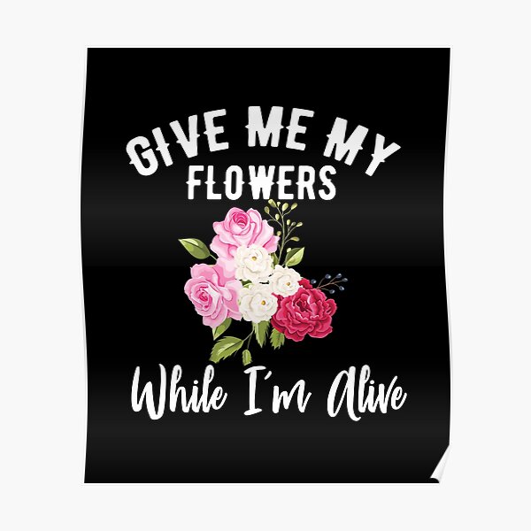 "Give Me My Flowers While I'm Alive " Poster by Jayarrin Redbubble