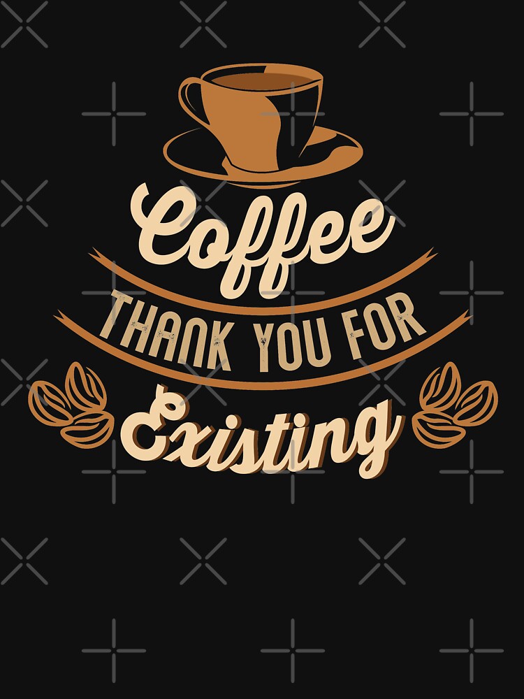 coffee-thank-you-for-existing-t-shirt-by-thesimpleman-redbubble