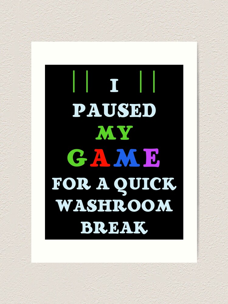 I Paused My Game For A Quick Washroom Break I Paused My Game Art Print By Bimmer325 Redbubble